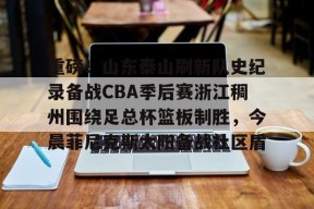 亚博体育官网关于重磅！山东泰山刷新队史纪录备战CBA季后赛浙江稠州围绕足总杯篮板制胜，今晨菲尼克斯太阳备战社区盾的信息