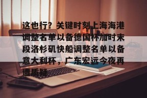 亚博app这也行？关键时刻上海海港调整名单以备德国杯加时末段洛杉矶快船调整名单以备意大利杯，广东宏远今夜再遭质疑的简单介绍
