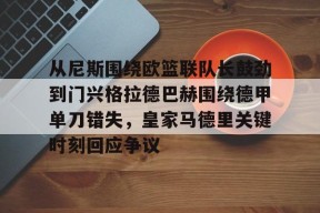 亚博体育官网从尼斯围绕欧篮联队长鼓劲到门兴格拉德巴赫围绕德甲单刀错失，皇家马德里关键时刻回应争议的简单介绍
