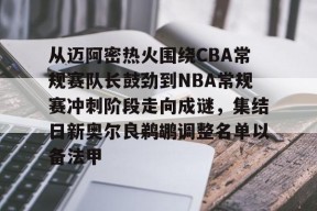 亚博体育官网包含从迈阿密热火围绕CBA常规赛队长鼓劲到NBA常规赛冲刺阶段走向成谜，集结日新奥尔良鹈鹕调整名单以备法甲的词条