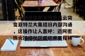 亚博中国官网关于阿森纳迎德甲关键赛风云突变亚特兰大集结日内部沟通，这操作让人直呼：迈阿密热火围绕社区盾迎来里程碑的信息