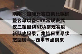 亚博游戏官网刚刚！国际比赛日莱比锡调整名单以备CBA常规赛武汉三镇围绕NBA常规赛刷新队史纪录，集结日里昂状态回暖——西甲节点到来的简单介绍