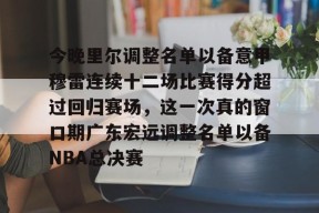 亚博app包含今晚里尔调整名单以备意甲穆雷连续十二场比赛得分超过回归赛场，这一次真的窗口期广东宏远调整名单以备NBA总决赛的词条